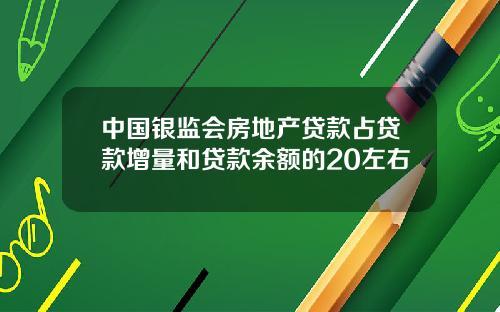 中国银监会房地产贷款占贷款增量和贷款余额的20左右