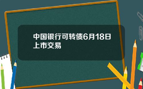 中国银行可转债6月18日上市交易