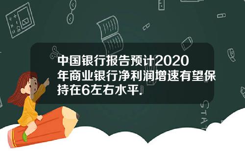 中国银行报告预计2020年商业银行净利润增速有望保持在6左右水平.