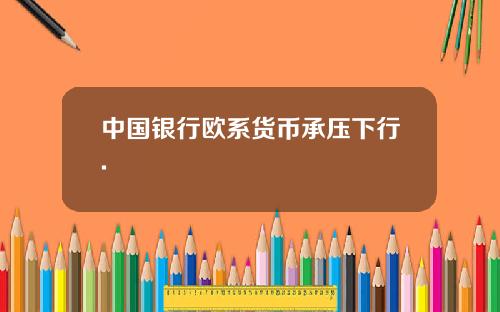 中国银行欧系货币承压下行.