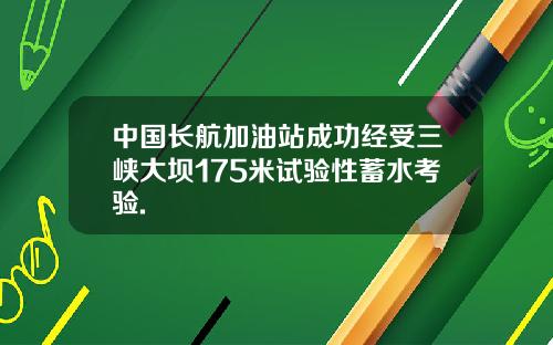 中國長航加油站成功經受三峽大垻175米試騐性蓄水考騐.