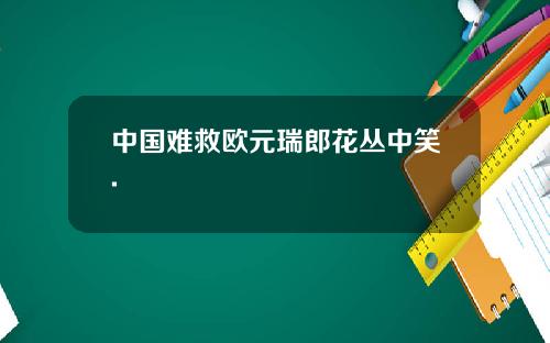 中國難救歐元瑞郎花叢中笑.