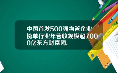 中国首发500强物管企业榜单行业年营收规模超7000亿东方财富网.