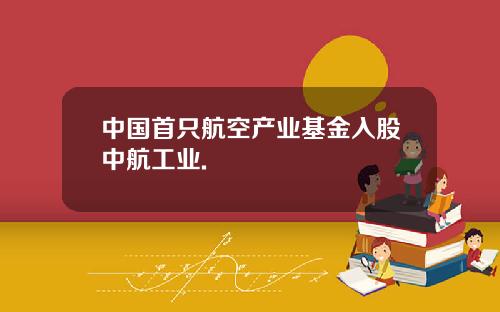 中国首只航空产业基金入股中航工业.