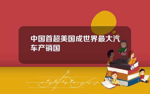 中国首超美国成世界最大汽车产销国