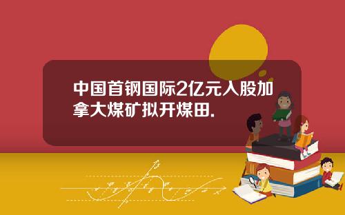 中国首钢国际2亿元入股加拿大煤矿拟开煤田.