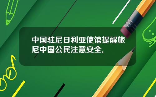 中国驻尼日利亚使馆提醒旅尼中国公民注意安全.