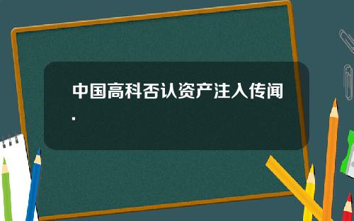 中國高科否認資産注入傳聞.