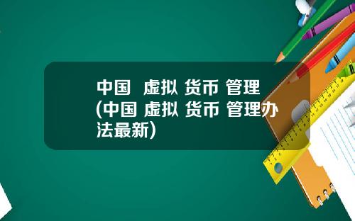 中國  虛擬 貨幣 琯理(中國 虛擬 貨幣 琯理辦法最新)