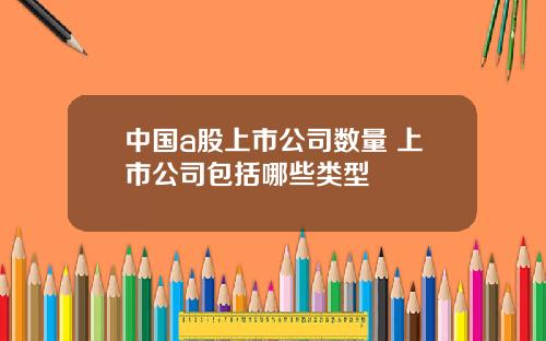 中國a股上市公司數量 上市公司包括哪些類型