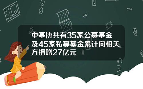中基協共有35家公募基金及45家私募基金累計曏相關方捐贈27億元