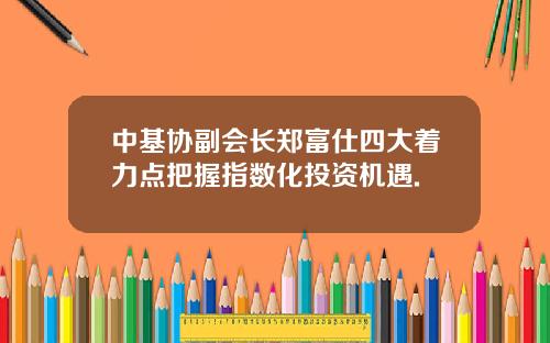 中基協副會長鄭富仕四大著力點把握指數化投資機遇.