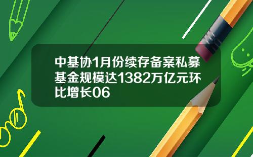 中基协1月份续存备案私募基金规模达1382万亿元环比增长06