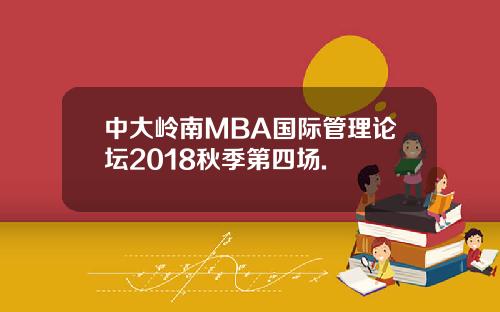 中大岭南MBA国际管理论坛2018秋季第四场.