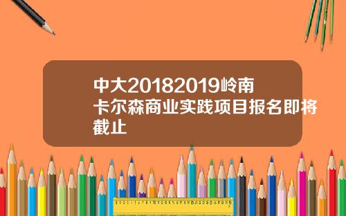 中大20182019嶺南卡爾森商業實踐項目報名即將截止