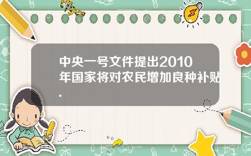 中央一号文件提出2010年国家将对农民增加良种补贴.