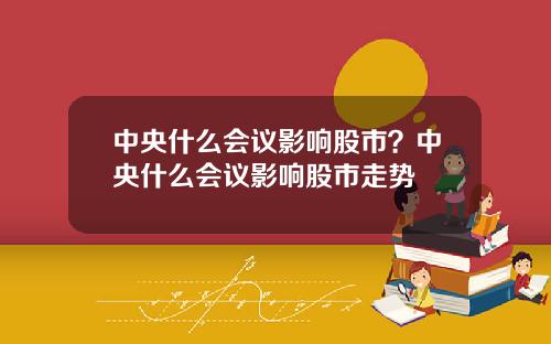 中央什么会议影响股市？中央什么会议影响股市走势