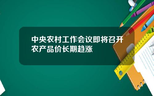 中央农村工作会议即将召开农产品价长期趋涨