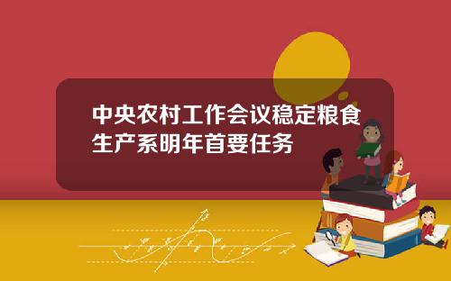 中央辳村工作會議穩定糧食生産系明年首要任務