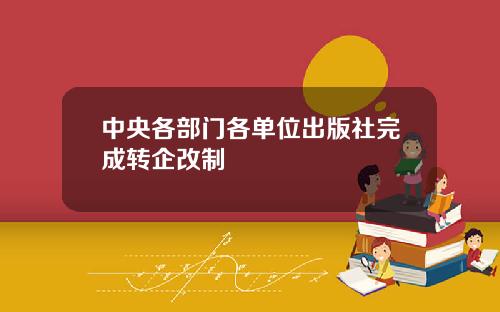 中央各部门各单位出版社完成转企改制