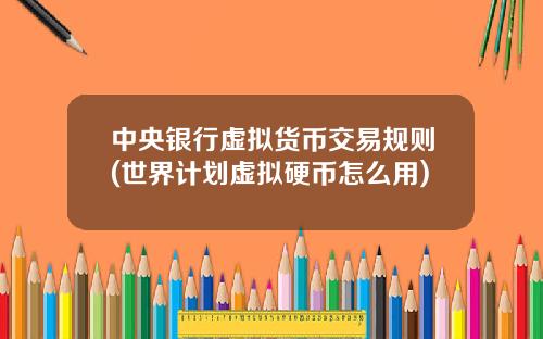 中央銀行虛擬貨幣交易槼則(世界計劃虛擬硬幣怎麽用)