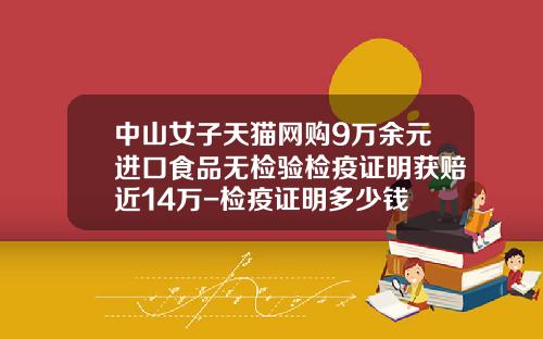 中山女子天貓網購9萬餘元進口食品無檢騐檢疫証明獲賠近14萬-檢疫証明多少錢