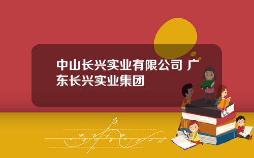 中山長興實業有限公司 廣東長興實業集團