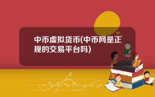 中币虚拟货币(中币网是正规的交易平台吗)