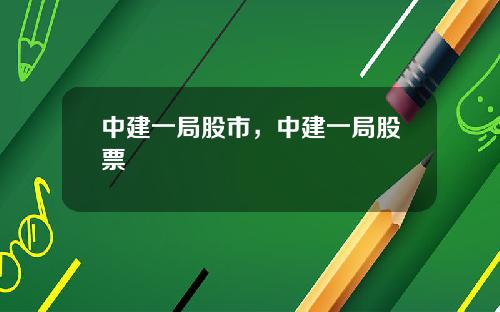 中建一局股市，中建一局股票