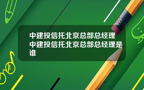 中建投信托北京縂部縂經理中建投信托北京縂部縂經理是誰
