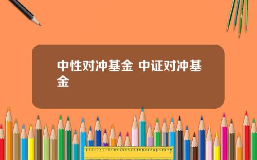 中性对冲基金 中证对冲基金