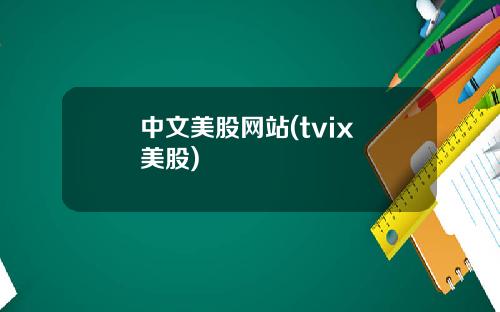 中文美股網站(tvix 美股)