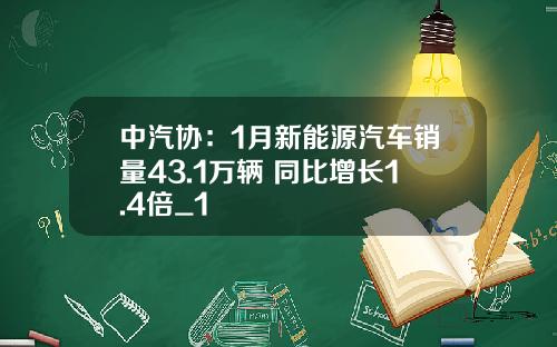 中汽協：1月新能源汽車銷量43.1萬輛 同比增長1.4倍_1