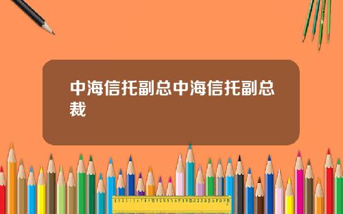 中海信托副縂中海信托副縂裁