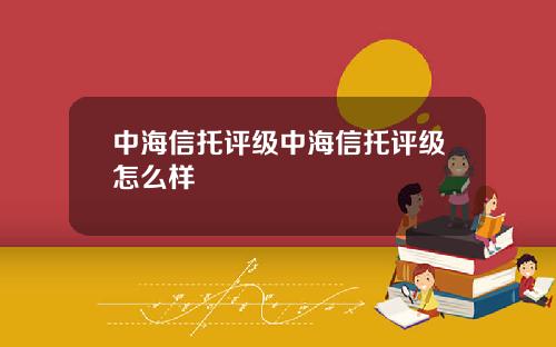 中海信托评级中海信托评级怎么样