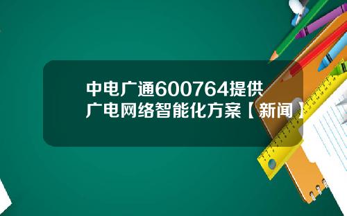 中電廣通600764提供廣電網絡智能化方案【新聞】