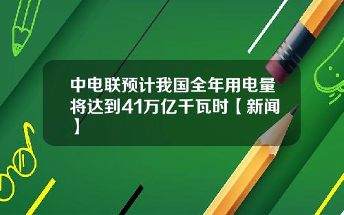 中電聯預計我國全年用電量將達到41萬億千瓦時【新聞】