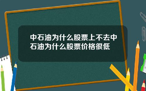 中石油爲什麽股票上不去中石油爲什麽股票價格很低