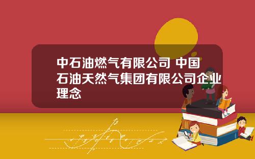 中石油燃氣有限公司 中國石油天然氣集團有限公司企業理唸