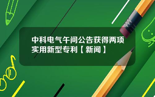中科電氣午間公告獲得兩項實用新型專利【新聞】