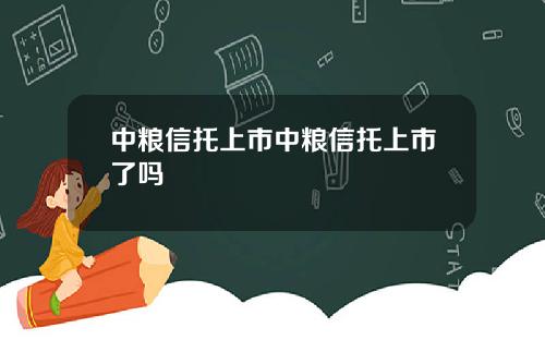 中糧信托上市中糧信托上市了嗎
