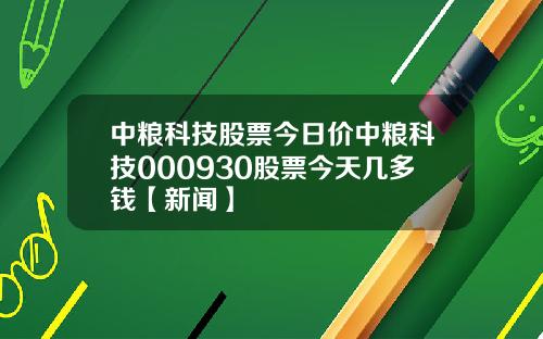 中糧科技股票今日價中糧科技000930股票今天幾多錢【新聞】