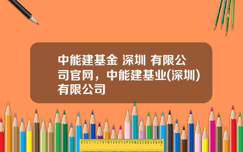 中能建基金 深圳 有限公司官網，中能建基業(深圳)有限公司