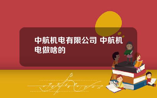 中航機電有限公司 中航機電做啥的