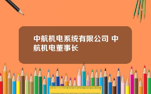 中航機電系統有限公司 中航機電董事長