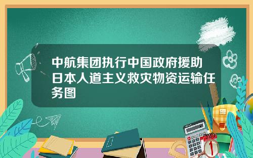 中航集團執行中國政府援助日本人道主義救災物資運輸任務圖