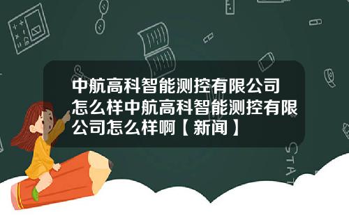 中航高科智能測控有限公司怎麽樣中航高科智能測控有限公司怎麽樣啊【新聞】