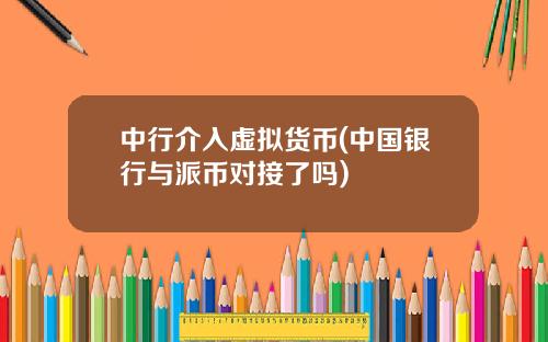 中行介入虚拟货币(中国银行与派币对接了吗)