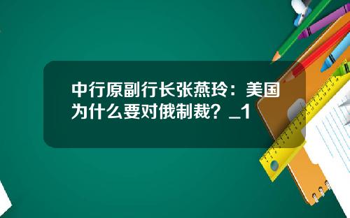 中行原副行長張燕玲：美國爲什麽要對俄制裁？_1