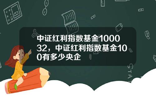中証紅利指數基金100032，中証紅利指數基金100有多少央企
